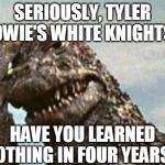 Give it up, Tyler Bowie's White Knights! | SERIOUSLY, TYLER BOWIE'S WHITE KNIGHTS? HAVE YOU LEARNED NOTHING IN FOUR YEARS? | image tagged in godzilla,tyler bowie | made w/ Imgflip meme maker