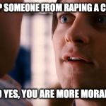 Religion | IF YOU COULD STOP SOMEONE FROM RAPING A CHILD, WOULD YOU? IF YOU ANSWERED YES, YOU ARE MORE MORAL THAN YOUR GOD. | image tagged in religion | made w/ Imgflip meme maker