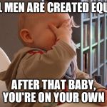 Baby Facepalm | ALL MEN ARE CREATED EQUAL; AFTER THAT BABY, YOU'RE ON YOUR OWN | image tagged in baby facepalm | made w/ Imgflip meme maker