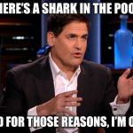Yeet! Shark Week, A Discovery Channel Event. | THERE’S A SHARK IN THE POOL. AND FOR THOSE REASONS, I’M OUT. | image tagged in shark tank,memes,shark week | made w/ Imgflip meme maker