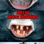 Just OK is not Ok! | GREAT DENTAL INSURANCE; JUST OK DENTAL INSURANCE; HE SHOULD'VE GOTTEN BETTER COVERAGE | image tagged in shark teeth,memes,dental insurance,funny,sharks,just ok is not ok | made w/ Imgflip meme maker