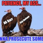 No Charges Against Comey for Leaking Classified Materials | PATIENCE, MY ASS... USA Durham; AG Barr; I WANNA PROSECUTE SOMEONE! | image tagged in vultures,james comey,patience,lock him up | made w/ Imgflip meme maker