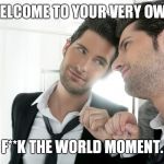 man mirror | WELCOME TO YOUR VERY OWN, F**K THE WORLD MOMENT. | image tagged in man mirror | made w/ Imgflip meme maker