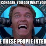 Arnie Total Recall | C'MON COHAGEN, YOU GOT WHAT YOU WANT; GIVE THESE PEOPLE INTERNET | image tagged in arnie total recall | made w/ Imgflip meme maker