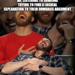 Chris Evans laugh | ME, LISTENING TO SOMEONE TRYING TO FIND A LOGICAL EXPLANATION TO THEIR DUMBASS ARGUMENT | image tagged in chris evans laugh | made w/ Imgflip meme maker