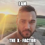 Motiejunas | I AM; THE  X - FACTOR | image tagged in motiejunas | made w/ Imgflip meme maker