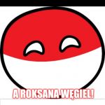 Bad Pun Polandball | WHAT DO YOU CALL A COAL MADE IN POLAND A ROKSANA WĘGIEL! | image tagged in bad pun polandball,memes | made w/ Imgflip meme maker