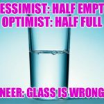 Glass Half Full | PESSIMIST: HALF EMPTY
OPTIMIST: HALF FULL; ENGINEER: GLASS IS WRONG SIZE | image tagged in glass half full | made w/ Imgflip meme maker