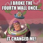 Buzz kill | I BROKE THE FOURTH WALL ONCE.... IT CHANGED ME! | image tagged in buzz kill | made w/ Imgflip meme maker