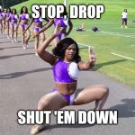 Me When I'm Dancing | STOP, DROP; SHUT 'EM DOWN | image tagged in that's how ruff ryders roll,clubbing,safety dance,everywhere | made w/ Imgflip meme maker
