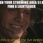 Anakin Happy | WHEN YOUR STORMING AREA 51 AND 
FIND A LIGHTSABER; this is where the fun begins | image tagged in anakin happy | made w/ Imgflip meme maker