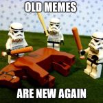 beating dead horse stormtroopers | OLD MEMES; ARE NEW AGAIN | image tagged in beating dead horse stormtroopers | made w/ Imgflip meme maker