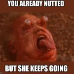 Schwarzzy total recall | YOU ALREADY NUTTED; BUT SHE KEEPS GOING | image tagged in schwarzzy total recall | made w/ Imgflip meme maker