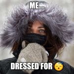 Cold Girl | ME.... DRESSED FOR 😴 | image tagged in cold girl | made w/ Imgflip meme maker