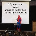 Teaching spiderman | If you upvote tweets,
you're no better than the instagram normies | image tagged in teaching spiderman | made w/ Imgflip meme maker