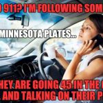 Right-of-way cell phones | HELLO 911? I'M FOLLOWING SOMEONE.. AHH...MINNESOTA PLATES... THEY ARE GOING 45 IN THE 60 ZONE, AND TALKING ON THEIR PHONE! | image tagged in cellphone | made w/ Imgflip meme maker