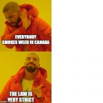 Drake Meme | EVERYBODY SMOKES WEED IN CANADA; THE LAW IS VERY STRICT | image tagged in drake meme | made w/ Imgflip meme maker