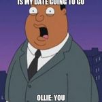 Family guy weatherman | ME: HEY OLLIE, HOW IS MY DATE GOING TO GO; OLLIE: YOU GONNA GET DUMPED!!! | image tagged in family guy weatherman | made w/ Imgflip meme maker