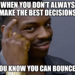 finger point to head meme | WHEN YOU DON'T ALWAYS MAKE THE BEST DECISIONS; BUT YOU KNOW YOU CAN BOUNCE BACK | image tagged in finger point to head meme | made w/ Imgflip meme maker
