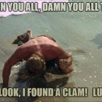 charlton heston damn you all to hell | DAMN YOU ALL, DAMN YOU ALL TO..... ....OH LOOK, I FOUND A CLAM!   LUNCH!! | image tagged in charlton heston damn you all to hell | made w/ Imgflip meme maker