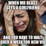 Crying Girl | WHEN MR BEAST GETS A GIRLFRIEND AND YOU HAVE TO WAIT OVER A WEEK FOR NEW VID | image tagged in crying girl | made w/ Imgflip meme maker