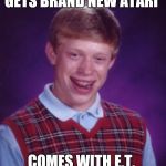 Bad luck bri | GETS BRAND NEW ATARI; COMES WITH E.T. | image tagged in bad luck bri | made w/ Imgflip meme maker