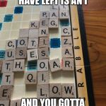 Scrabble | WHEN ALL YOU HAVE LEFT IS AN I; AND YOU GOTTA PLAY SOMETHING | image tagged in scrabble | made w/ Imgflip meme maker