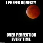 Honesty | I PREFER HONESTY; OVER PERFECTION EVERY TIME. | image tagged in honesty | made w/ Imgflip meme maker
