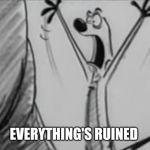 Everything's Ruined | EVERYTHING'S RUINED | image tagged in everything's ruined | made w/ Imgflip meme maker