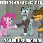 MLP:FIM S9e14 That’s a Laugh | WHEN YOU MISSED THE NEW MLP:FIM S9E14 THAT’S A LAUGH! YOU WILL BE DOOMED! | image tagged in mlpfim s9e14 thats a laugh | made w/ Imgflip meme maker