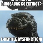 I can't believe there wasn't a Bad Pun Godzilla before now. | WHY DID THE DINOSAURS GO EXTINCT? E-REPTILE DYSFUNCTION! | image tagged in bad pun godzilla,memes,dinosaurs,extinction,erectile dysfunction | made w/ Imgflip meme maker