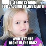 Billy Hates Adam Y&R | BILLY HATES ADAM FOR CAUSING DELIA'S DEATH; WHO LEFT HER ALONE IN THE CAR? | image tagged in little girl chloe | made w/ Imgflip meme maker