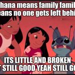 Ohana means Family | ohana means family family means no one gets left behind; ITS LITTLE AND BROKEN BUT STILL GOOD YEAH STILL GOOD | image tagged in ohana means family | made w/ Imgflip meme maker