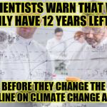 british scientists | SCIENTISTS WARN THAT WE ONLY HAVE 12 YEARS LEFT ... BEFORE THEY CHANGE THE TIMELINE ON CLIMATE CHANGE AGAIN | image tagged in british scientists | made w/ Imgflip meme maker