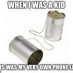 Tin can and string | WHEN I WAS A KID; THIS WAS MY VERY OWN PHONE LINE | image tagged in tin can and string | made w/ Imgflip meme maker