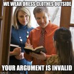 Jehovah's Witness | WE WEAR DRESS CLOTHES OUTSIDE; YOUR ARGUMENT IS INVALID | image tagged in door to door,jehovah's witness | made w/ Imgflip meme maker
