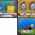 But that thing, I need it.(spongeBob) v.2 meme