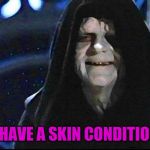 Emperor Palpatine | I HAVE A SKIN CONDITION | image tagged in emperor palpatine | made w/ Imgflip meme maker