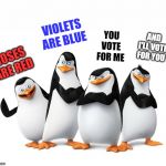 poem by kewlew | VIOLETS ARE BLUE; YOU VOTE FOR ME; AND I'LL VOTE FOR YOU; ROSES ARE RED | image tagged in the penguins of madagascar,poem | made w/ Imgflip meme maker