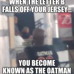 Oatman | WHEN THE LETTER B FALLS OFF YOUR JERSEY... YOU BECOME KNOWN AS THE OATMAN | image tagged in oatman | made w/ Imgflip meme maker