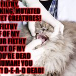 FILTHY VET CREATURES | NO NO YOU FILTHY, SCUM SUCKING, MUTATED PIG TURD VET CREATURES! GET YOUR FILTHY HANDS OFF OF MY FACE & YOUR FILTHY FINGERS OUT OF MY MOUTH! YOU'RE DEAD TONIGHT HUMAN! YOU HEAR THAT! D-E-A-D DEAD! | image tagged in filthy vet creatures | made w/ Imgflip meme maker