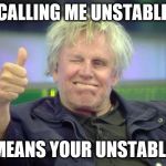 Gary Busey | CALLING ME UNSTABLE; MEANS YOUR UNSTABLE | image tagged in gary busey | made w/ Imgflip meme maker