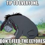 Don't feed the Eeyores | TIP TO EVERYONE, DON'T FEED THE EEYORES | image tagged in eeyore | made w/ Imgflip meme maker