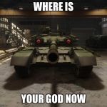 Armored Warfare T-90 | WHERE IS; YOUR GOD NOW | image tagged in armored warfare t-90 | made w/ Imgflip meme maker