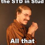 Great pickup line | I like to think that I put the STD in Stud; All that I need is the 
U .... | image tagged in creepy dude,pickup lines,funny meme | made w/ Imgflip meme maker