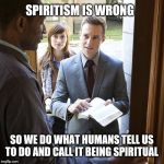 jehovahs witnesses | SPIRITISM IS WRONG; SO WE DO WHAT HUMANS TELL US TO DO AND CALL IT BEING SPIRITUAL | image tagged in jehovahs witnesses | made w/ Imgflip meme maker