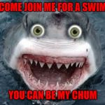 Aaaawww Heeellll Naaaawww!!! | COME JOIN ME FOR A SWIM; YOU CAN BE MY CHUM | image tagged in overly attached shark,memes,shark week,funny,overly attached girlfriend,chums | made w/ Imgflip meme maker