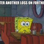 Spngebob | AFTER ANOTHER LOSS ON FORTNITE | image tagged in spngebob | made w/ Imgflip meme maker