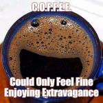 C.O.F.F.E.E. | C.O.F.F.E.E. Could Only Feel Fine Enjoying Extravagance | image tagged in coffee cup smile,memes,coffee | made w/ Imgflip meme maker