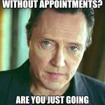 Walken Cooler | HOW ARE YOU GOING TO SELL CARS WITHOUT APPOINTMENTS? ARE YOU JUST GOING TO SIT THERE WAITING FOR CHRISTOPHERS ALL DAY | image tagged in walken cooler | made w/ Imgflip meme maker